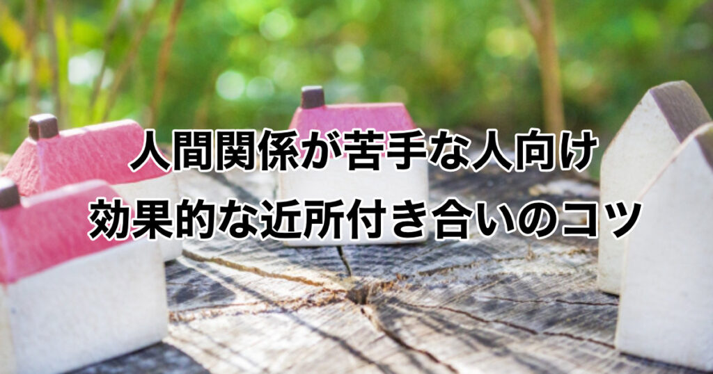 人間関係が苦手な人向けの効果的な近所付き合いのコツ